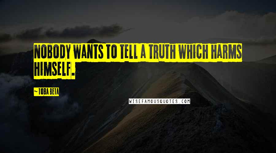 Toba Beta Quotes: Nobody wants to tell a truth which harms himself.