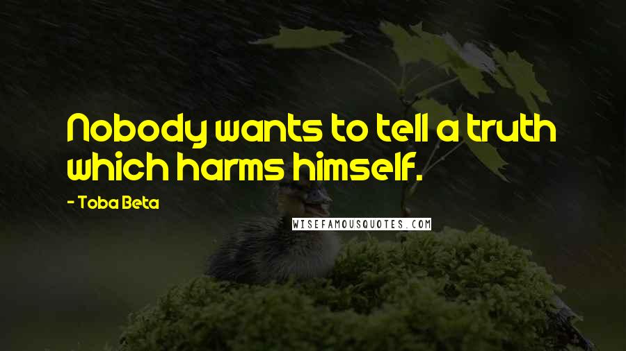 Toba Beta Quotes: Nobody wants to tell a truth which harms himself.