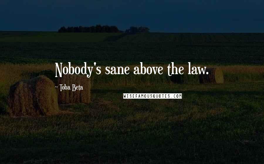 Toba Beta Quotes: Nobody's sane above the law.