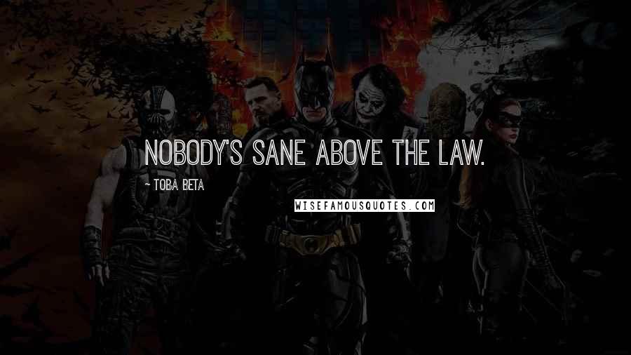 Toba Beta Quotes: Nobody's sane above the law.