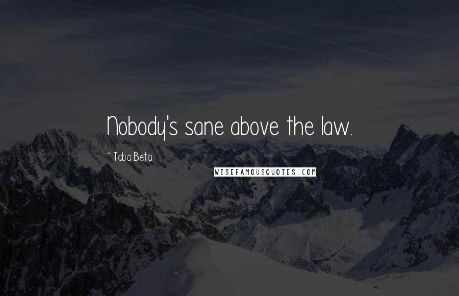 Toba Beta Quotes: Nobody's sane above the law.