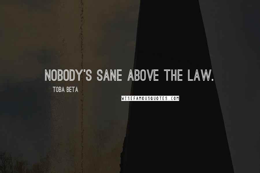 Toba Beta Quotes: Nobody's sane above the law.