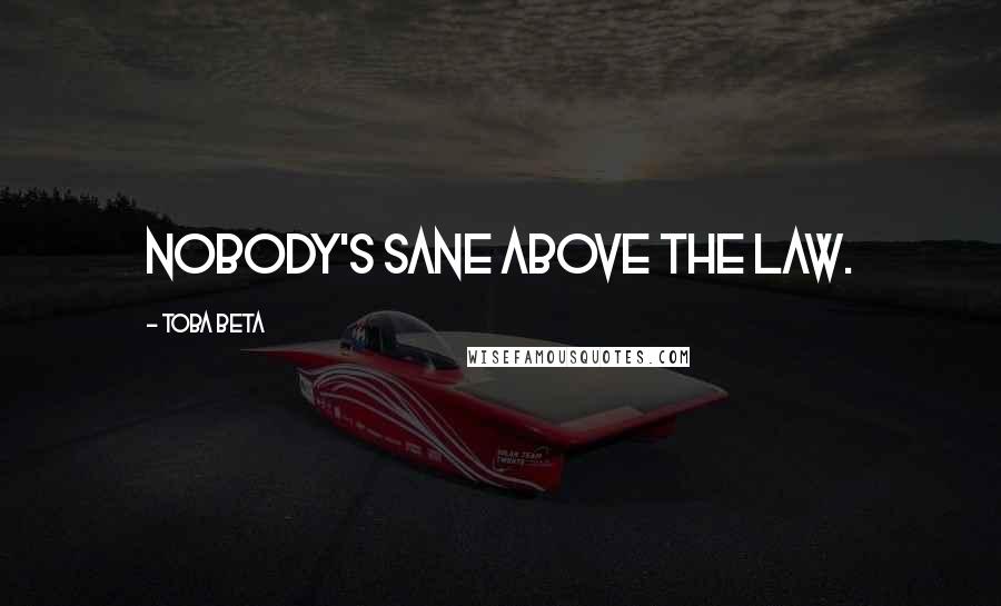 Toba Beta Quotes: Nobody's sane above the law.