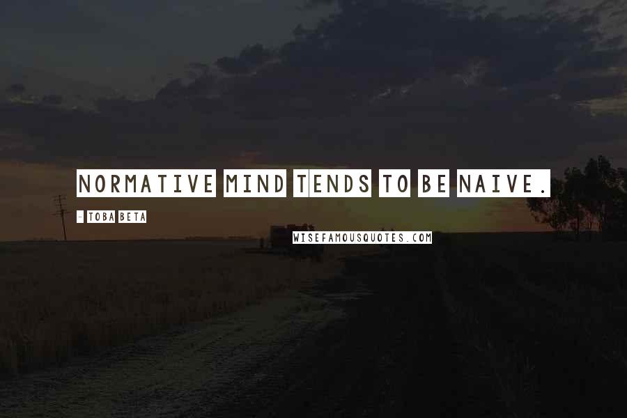 Toba Beta Quotes: Normative mind tends to be naive.