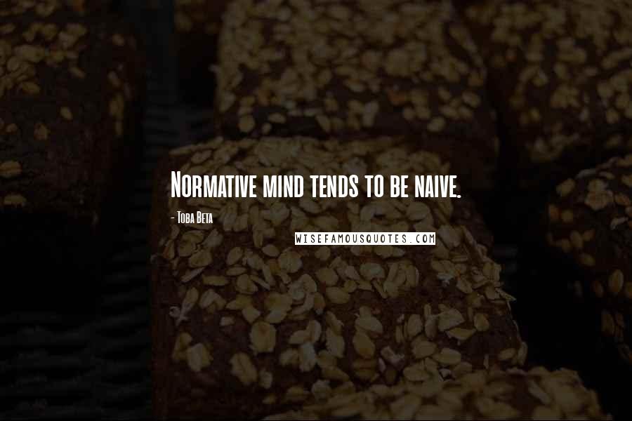 Toba Beta Quotes: Normative mind tends to be naive.