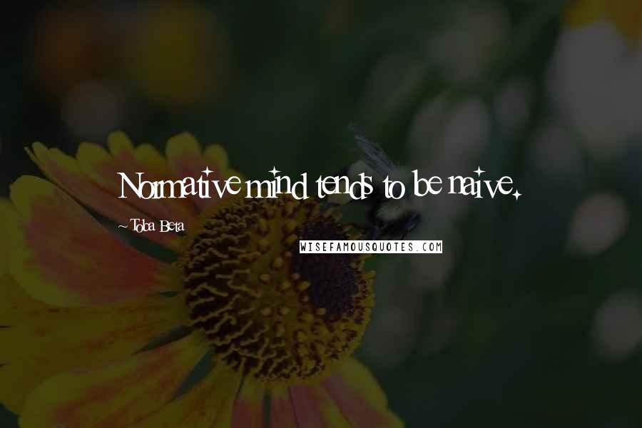 Toba Beta Quotes: Normative mind tends to be naive.