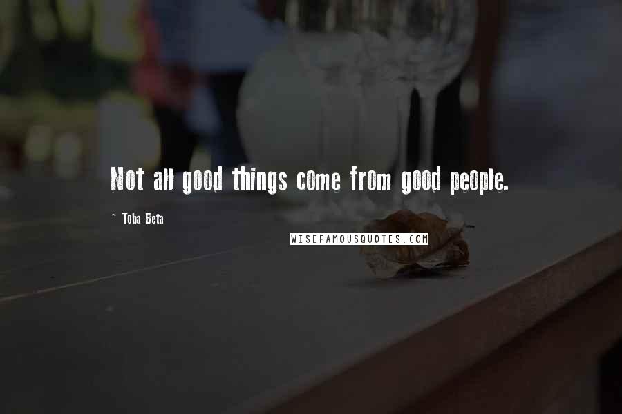 Toba Beta Quotes: Not all good things come from good people.
