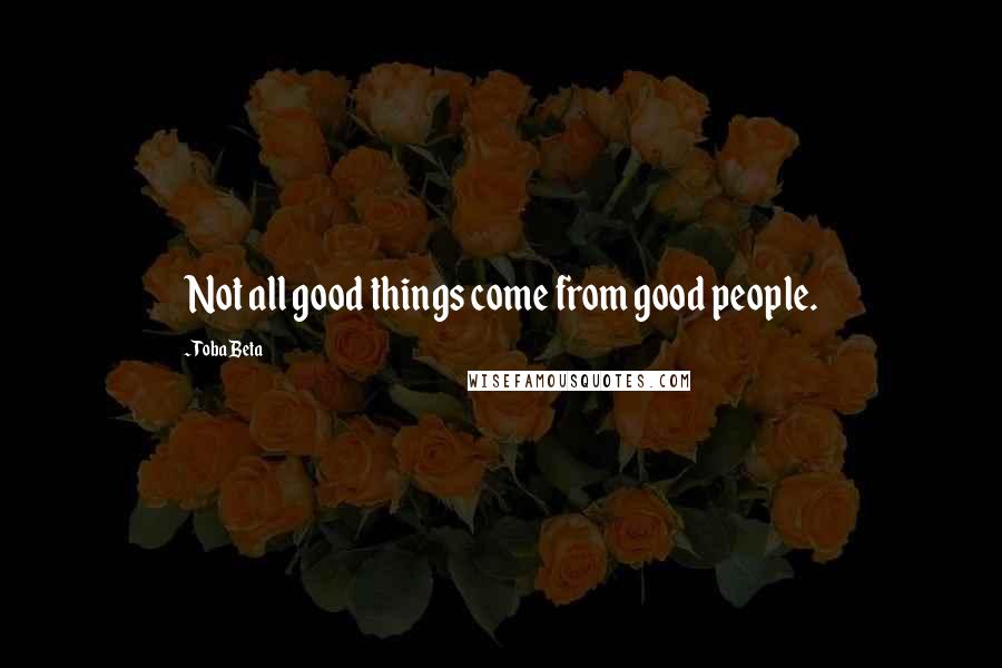 Toba Beta Quotes: Not all good things come from good people.