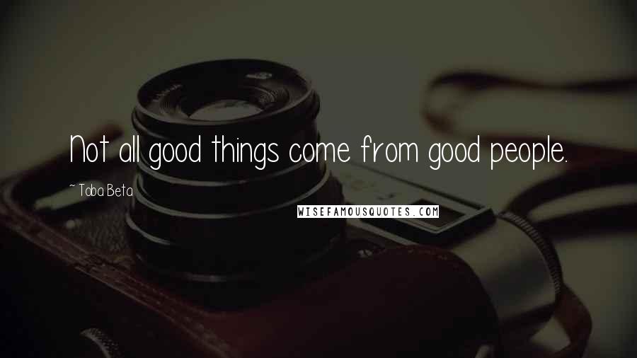 Toba Beta Quotes: Not all good things come from good people.