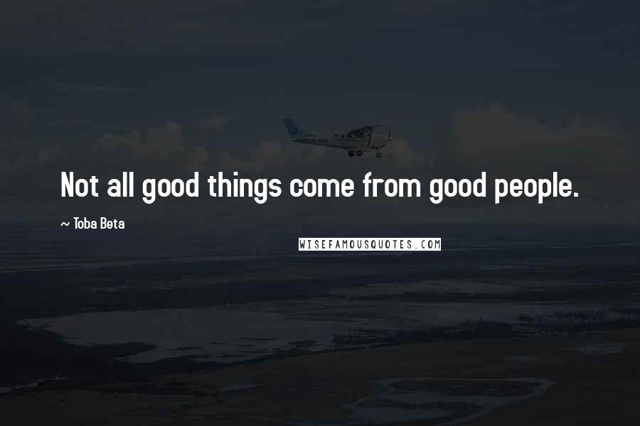 Toba Beta Quotes: Not all good things come from good people.