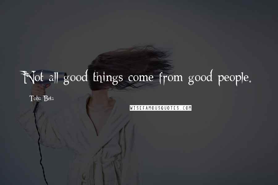 Toba Beta Quotes: Not all good things come from good people.