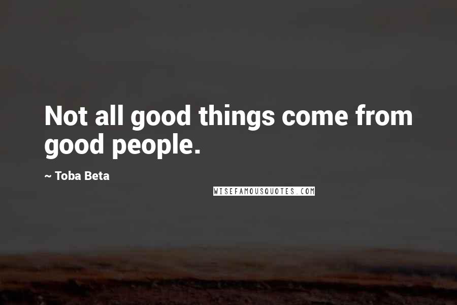 Toba Beta Quotes: Not all good things come from good people.