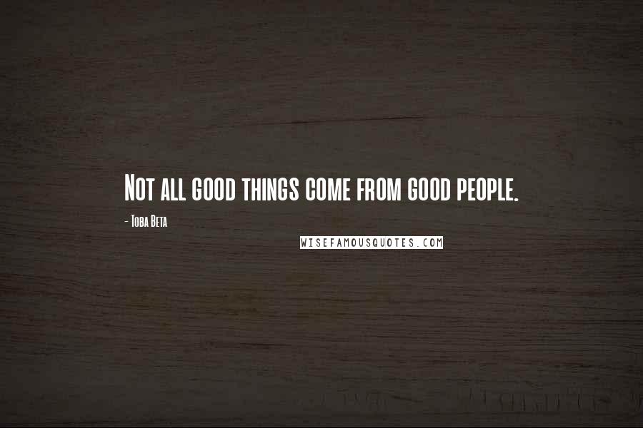 Toba Beta Quotes: Not all good things come from good people.