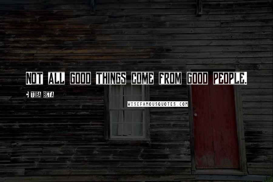 Toba Beta Quotes: Not all good things come from good people.