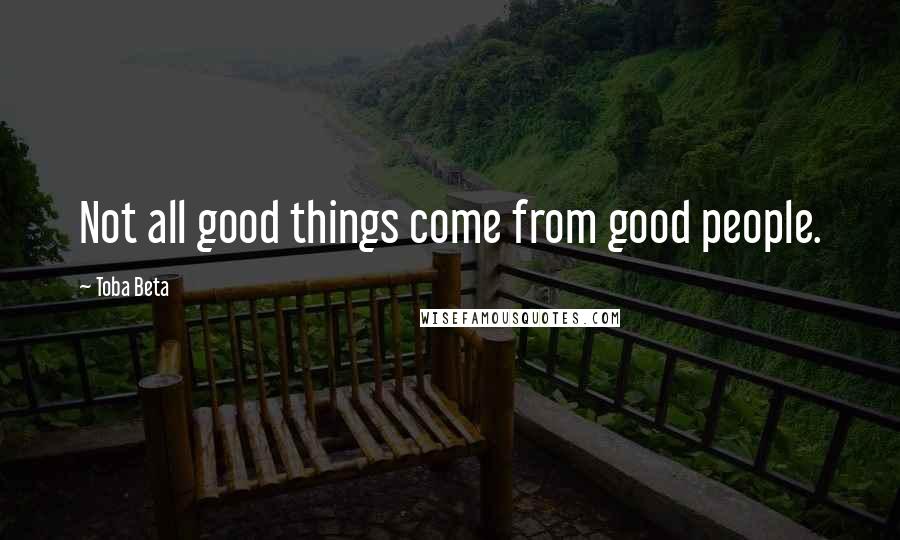Toba Beta Quotes: Not all good things come from good people.