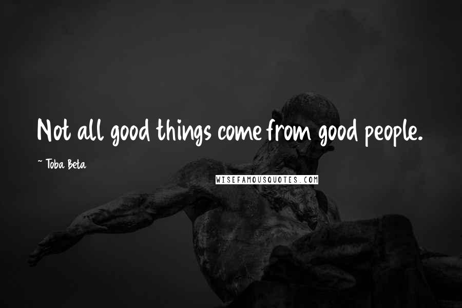 Toba Beta Quotes: Not all good things come from good people.