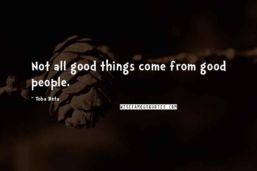 Toba Beta Quotes: Not all good things come from good people.