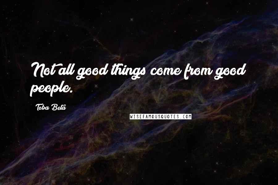 Toba Beta Quotes: Not all good things come from good people.