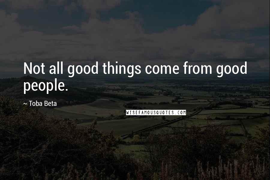 Toba Beta Quotes: Not all good things come from good people.