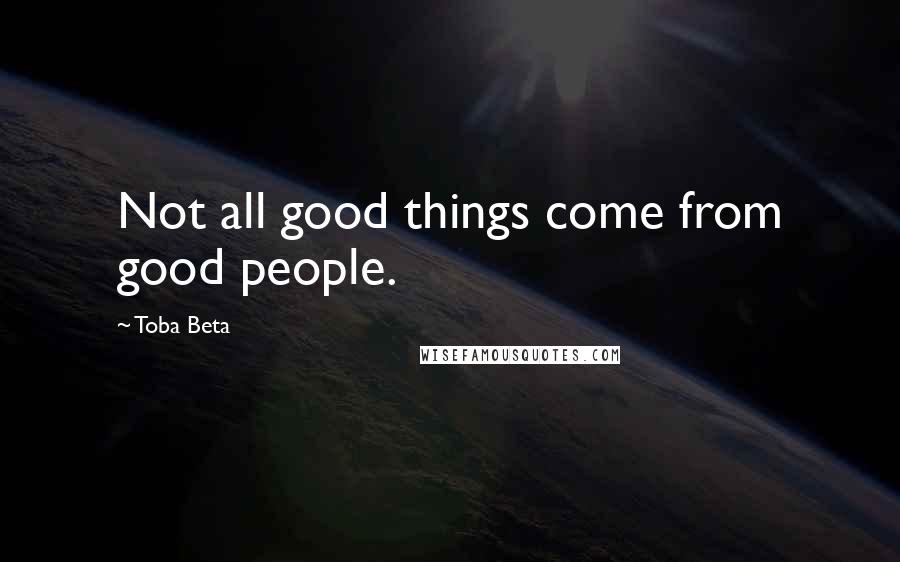 Toba Beta Quotes: Not all good things come from good people.