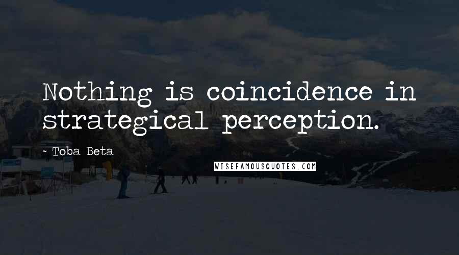 Toba Beta Quotes: Nothing is coincidence in strategical perception.