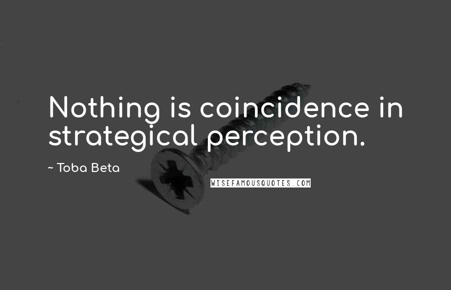 Toba Beta Quotes: Nothing is coincidence in strategical perception.