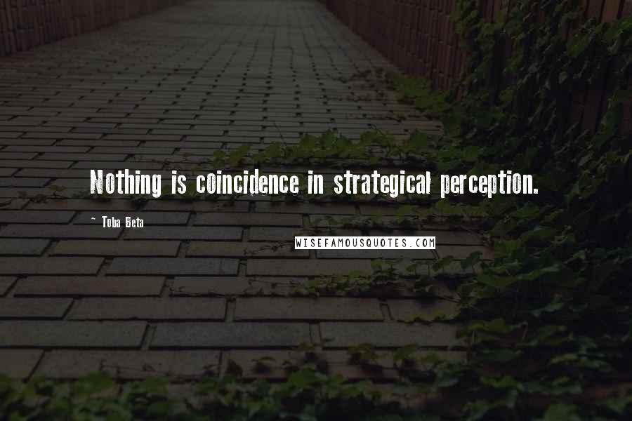 Toba Beta Quotes: Nothing is coincidence in strategical perception.