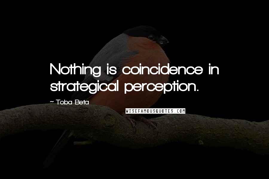 Toba Beta Quotes: Nothing is coincidence in strategical perception.