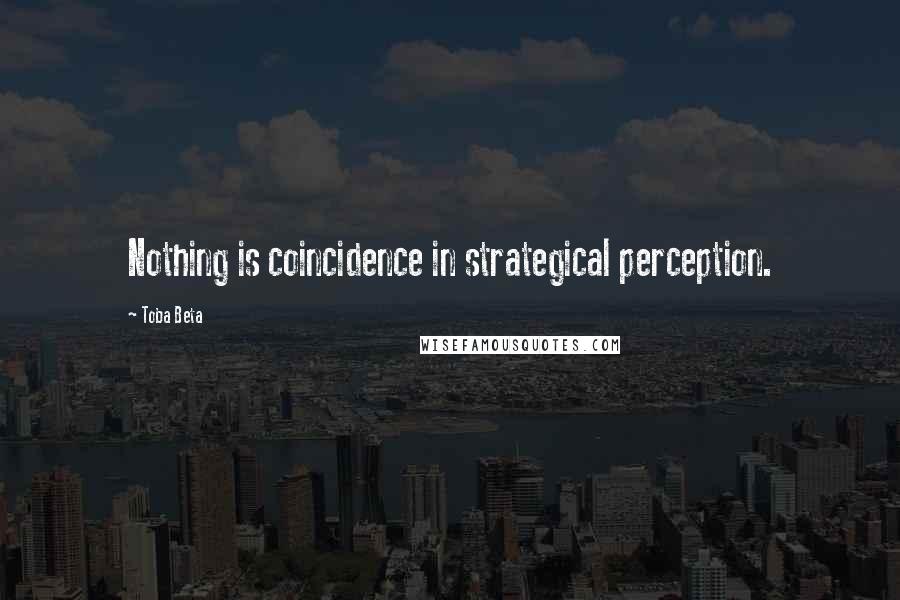 Toba Beta Quotes: Nothing is coincidence in strategical perception.