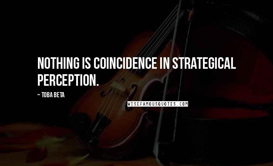 Toba Beta Quotes: Nothing is coincidence in strategical perception.
