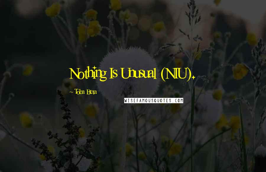 Toba Beta Quotes: Nothing Is Unusual (NIU).