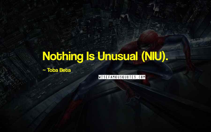 Toba Beta Quotes: Nothing Is Unusual (NIU).