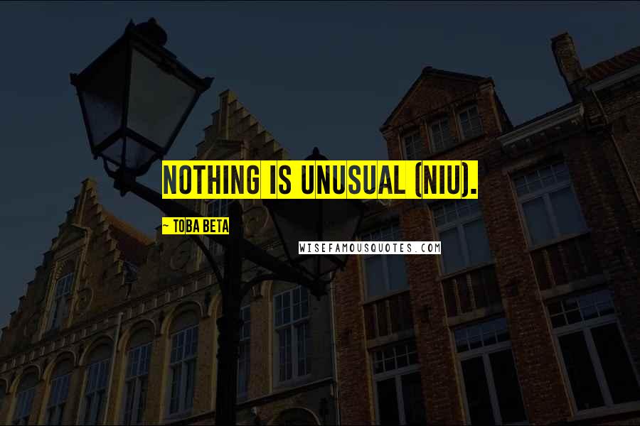 Toba Beta Quotes: Nothing Is Unusual (NIU).