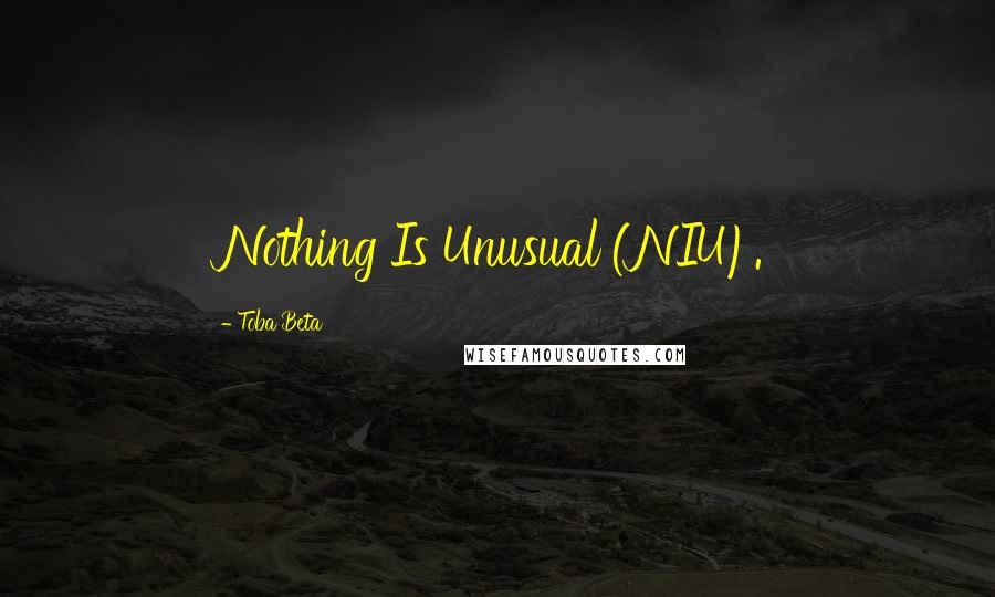 Toba Beta Quotes: Nothing Is Unusual (NIU).