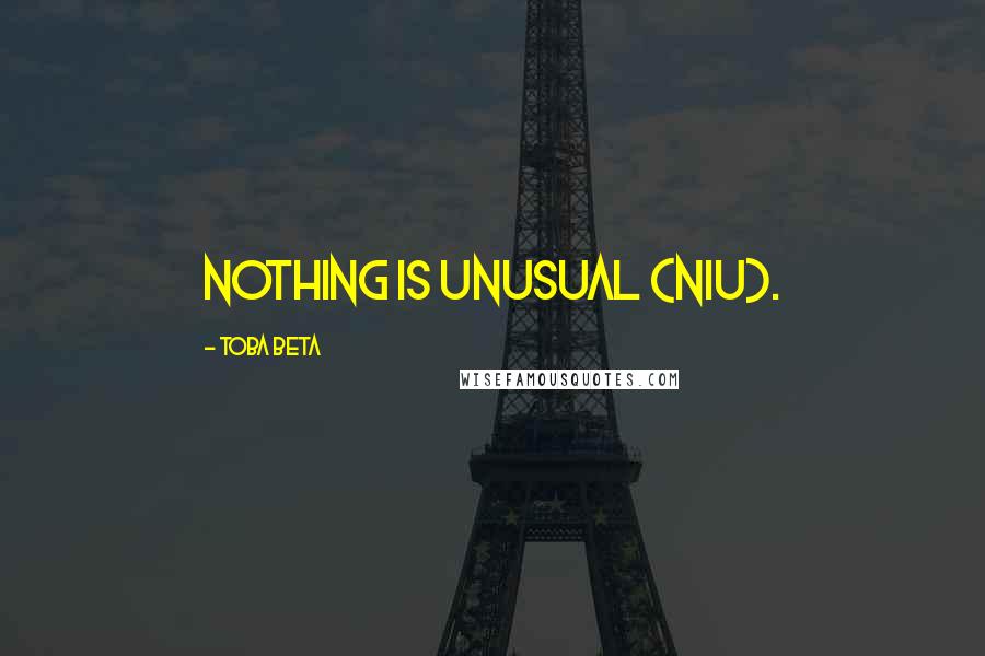 Toba Beta Quotes: Nothing Is Unusual (NIU).