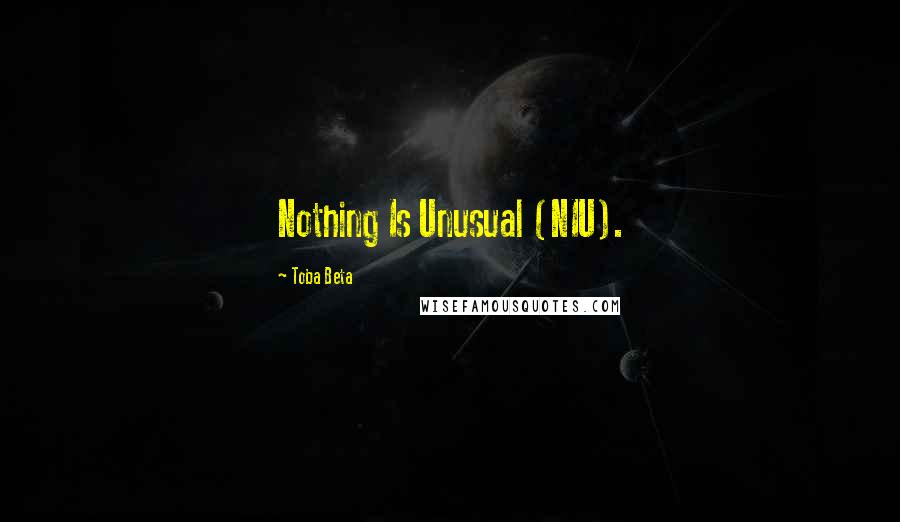 Toba Beta Quotes: Nothing Is Unusual (NIU).