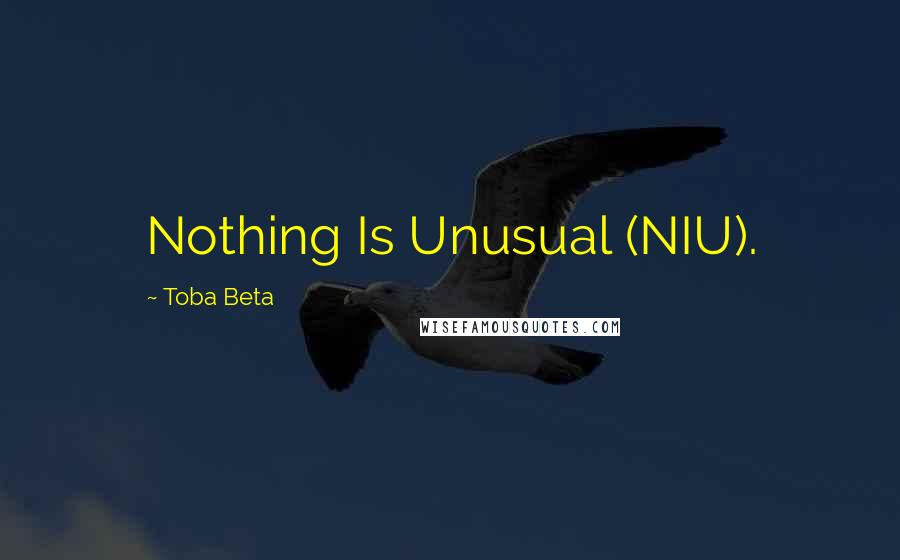 Toba Beta Quotes: Nothing Is Unusual (NIU).