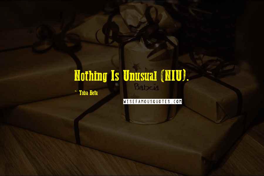 Toba Beta Quotes: Nothing Is Unusual (NIU).