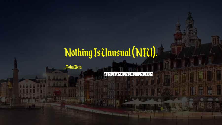 Toba Beta Quotes: Nothing Is Unusual (NIU).