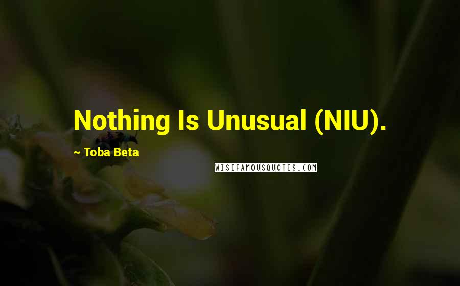 Toba Beta Quotes: Nothing Is Unusual (NIU).