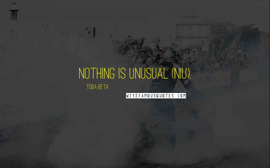 Toba Beta Quotes: Nothing Is Unusual (NIU).