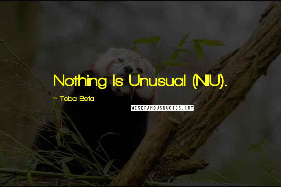 Toba Beta Quotes: Nothing Is Unusual (NIU).