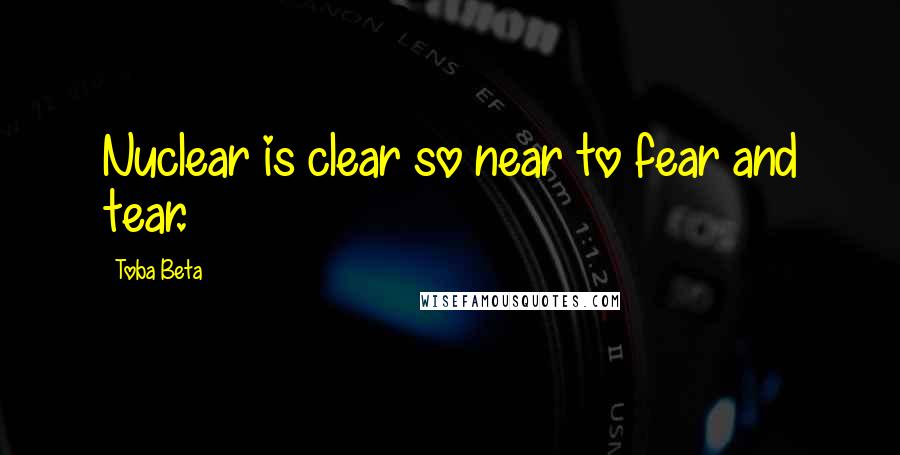 Toba Beta Quotes: Nuclear is clear so near to fear and tear.