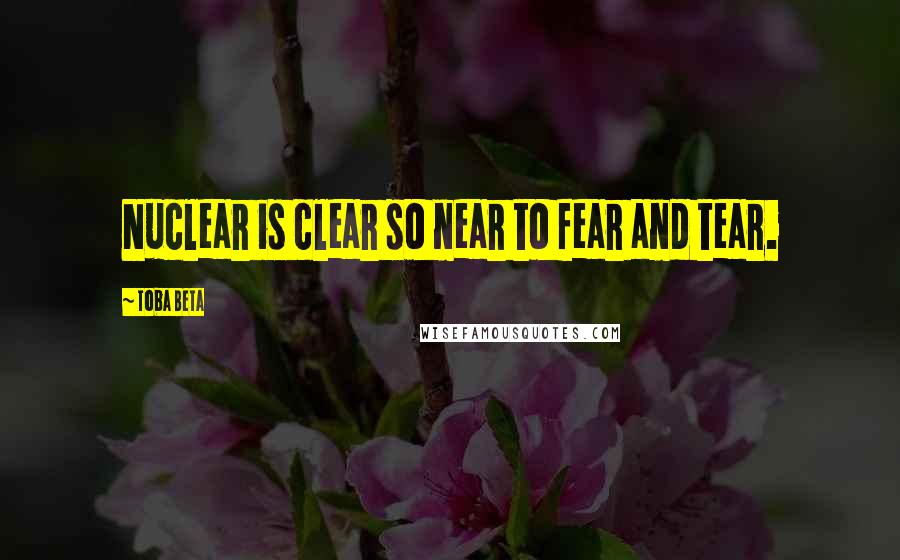 Toba Beta Quotes: Nuclear is clear so near to fear and tear.