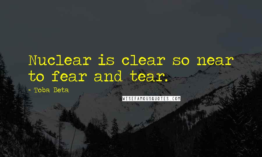 Toba Beta Quotes: Nuclear is clear so near to fear and tear.