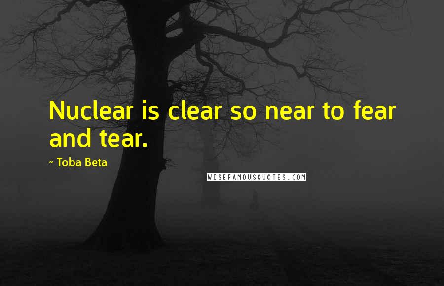 Toba Beta Quotes: Nuclear is clear so near to fear and tear.