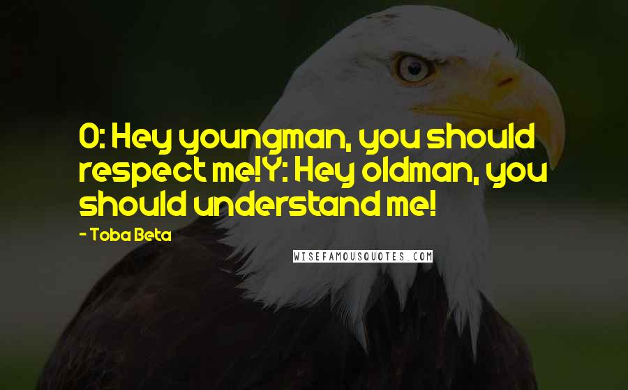 Toba Beta Quotes: O: Hey youngman, you should respect me!Y: Hey oldman, you should understand me!