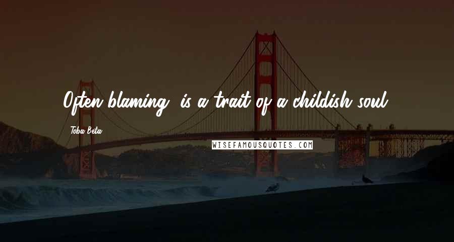 Toba Beta Quotes: Often blaming, is a trait of a childish soul.