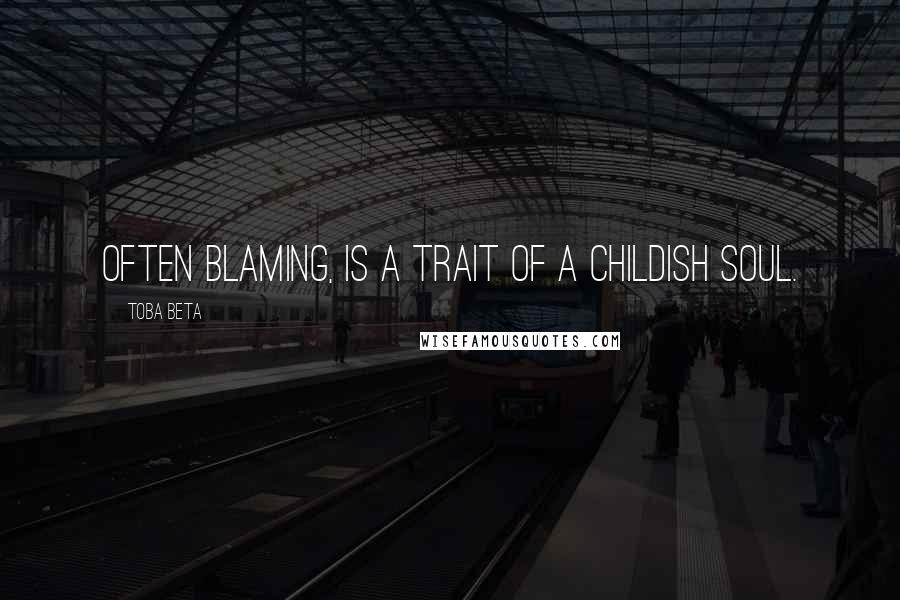 Toba Beta Quotes: Often blaming, is a trait of a childish soul.