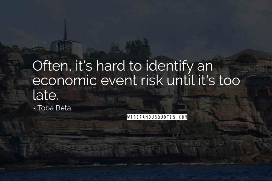 Toba Beta Quotes: Often, it's hard to identify an economic event risk until it's too late.